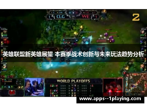 英雄联盟新英雄展望 本赛季战术创新与未来玩法趋势分析