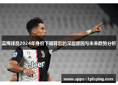 蓝鹰球员2024年身价下调背后的深层原因与未来趋势分析