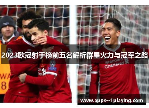 2023欧冠射手榜前五名解析群星火力与冠军之路