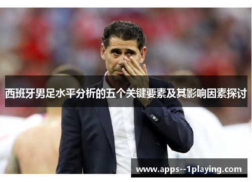 西班牙男足水平分析的五个关键要素及其影响因素探讨