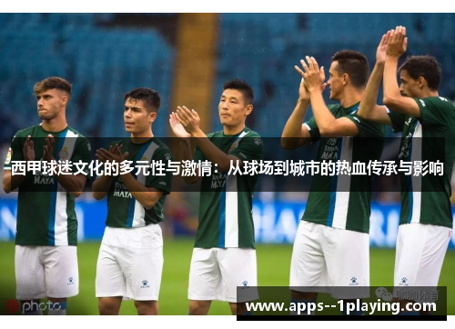 西甲球迷文化的多元性与激情：从球场到城市的热血传承与影响