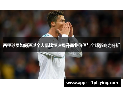 西甲球员如何通过个人品牌塑造提升商业价值与全球影响力分析 西甲球员如何通过个人品牌塑造提升商业价值与全球影响力分析
