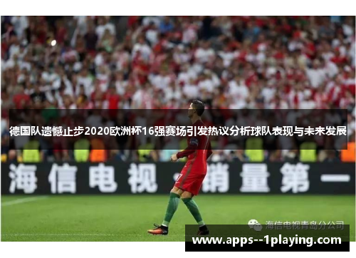 德国队遗憾止步2020欧洲杯16强赛场引发热议分析球队表现与未来发展