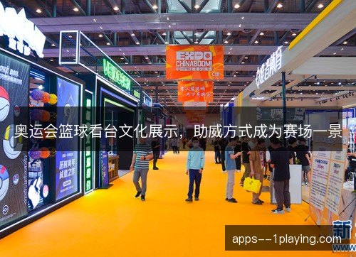 奥运会篮球看台文化展示，助威方式成为赛场一景